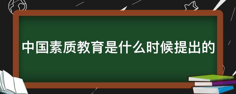 中国素质教育是什么时候提出的 中国素质教育什么时候开始的