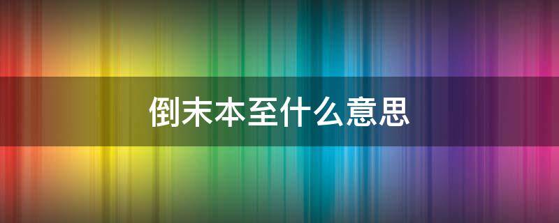 倒末本至什么意思 本末転倒 意味