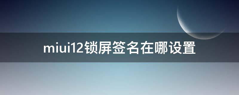 miui12锁屏签名在哪设置 miui12锁屏签名怎么设置