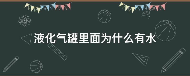 液化气罐里面为什么有水 液化气罐里面为什么有水还能继续烧吗