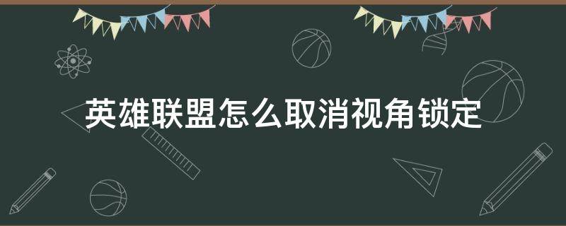 英雄联盟怎么取消视角锁定 英雄联盟锁定视角怎么关闭