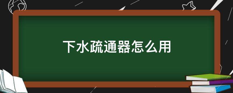 下水疏通器怎么用（下水道疏通器使用教程）