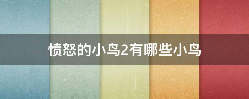 愤怒的小鸟2有哪些小鸟 愤怒的小鸟2有什么鸟