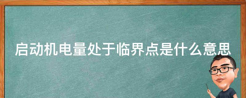 启动机电量处于临界点是什么意思（启动机电量处于临界点是什么意思呢）