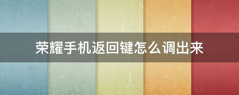 荣耀手机返回键怎么调出来（安卓华为荣耀手机返回键怎么调出来）