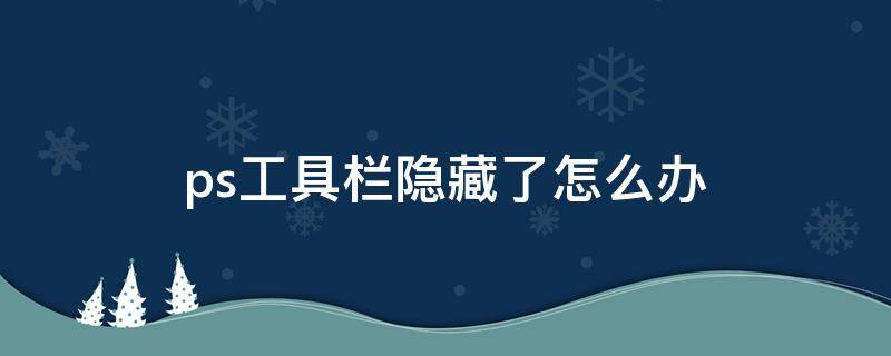 ps工具栏隐藏了怎么办 ps界面工具栏隐藏了咋弄回来