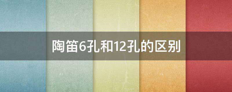 陶笛6孔和12孔的区别 陶笛6孔和12孔哪个简单