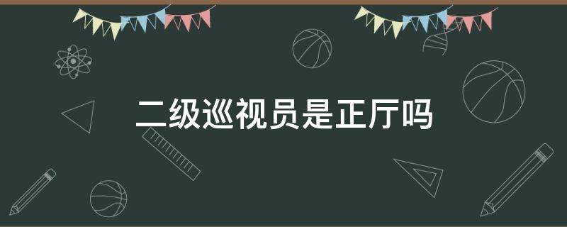 二级巡视员是正厅吗（二级巡视员正厅还是副厅）