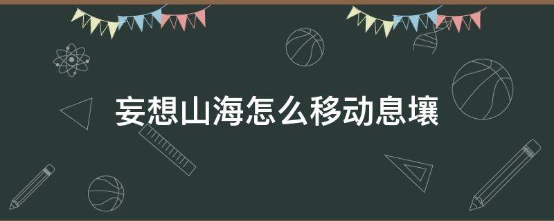 妄想山海怎么移动息壤 妄想山海息壤放在哪里