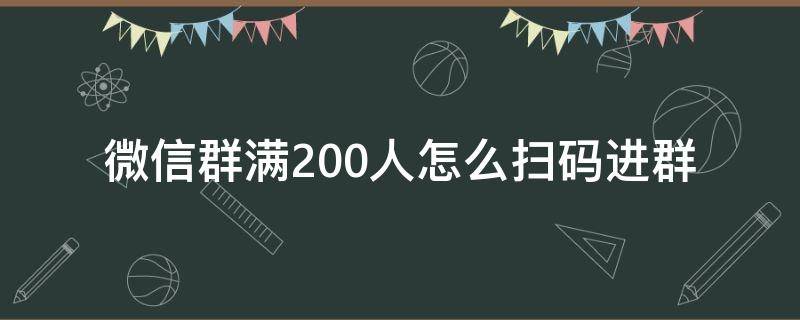 微信群满200人怎么扫码进群 微信群满200人如何扫码进群