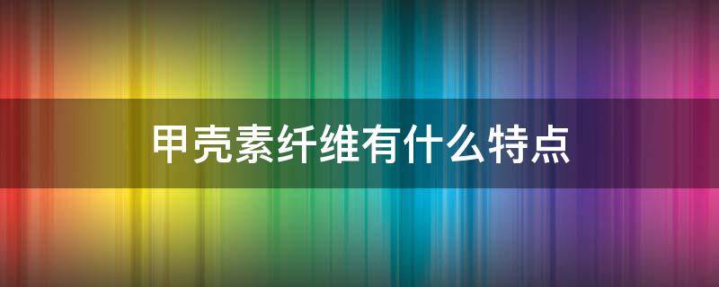 甲壳素纤维有什么特点 甲壳素与纤维素的差异