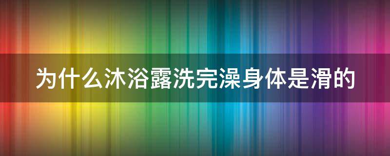 为什么沐浴露洗完澡身体是滑的 沐浴露洗完身体滑滑的正常吗