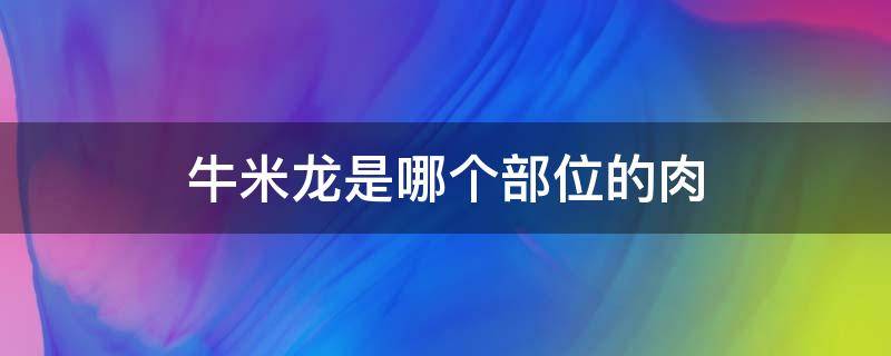 牛米龙是哪个部位的肉（大米龙是牛身上哪个部位的肉）