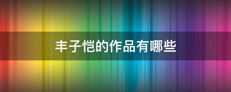 丰子恺的作品有哪些（丰子恺的作品有哪些课文）