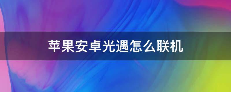 苹果安卓光遇怎么联机（光遇苹果与安卓怎么联机）