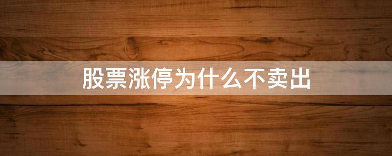 股票涨停为什么不卖出（股票涨停为什么卖不出去）