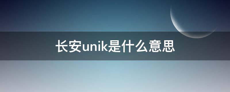 长安unik是什么意思（长安unik-t）