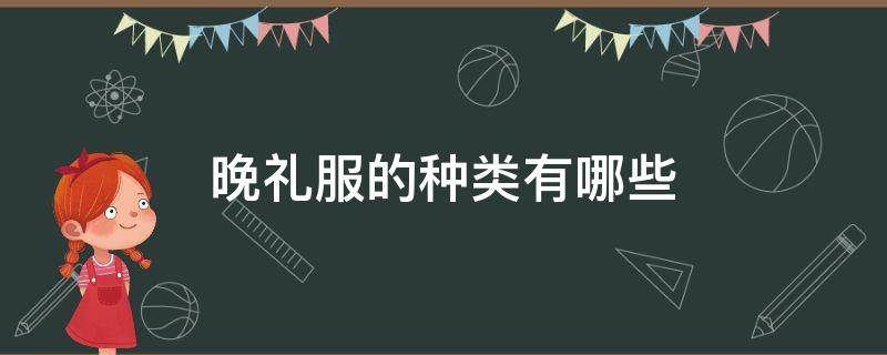 晚礼服的种类有哪些 晚礼服的种类和款式名称