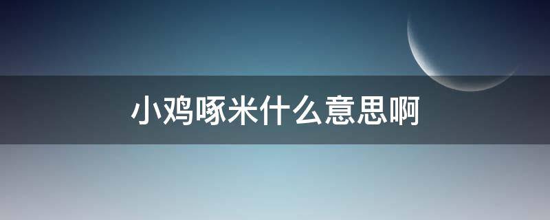 小鸡啄米什么意思啊 小鸡啄米?