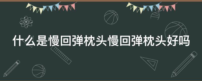 什么是慢回弹枕头慢回弹枕头好吗 慢回弹枕头对颈椎好吗