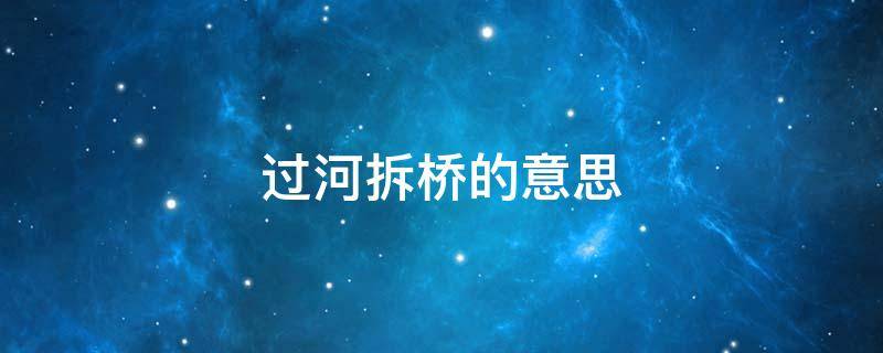 过河拆桥的意思 不能过河拆桥的意思