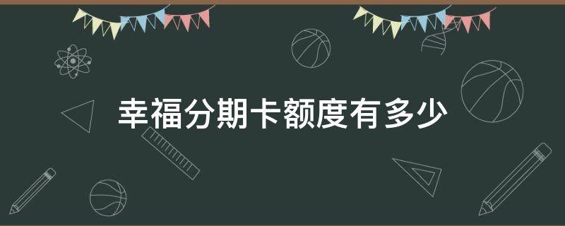 幸福分期卡额度有多少（幸福分期卡额度）