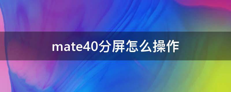 mate40分屏怎么操作（华为mate40分屏设置方法）