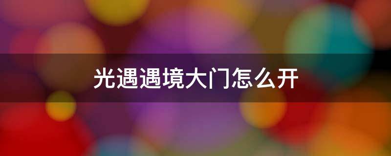 光遇遇境大门怎么开 光遇遇境那个大门