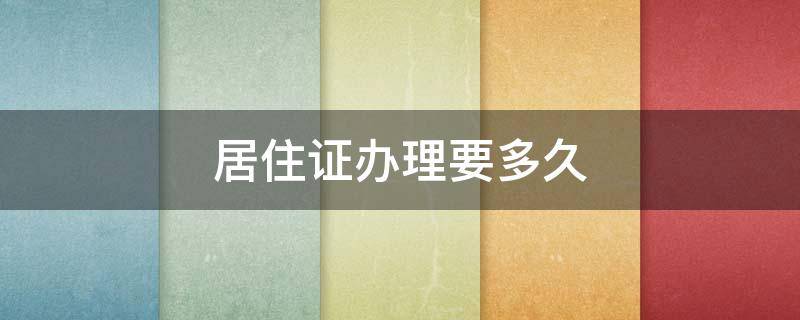 居住证办理要多久 居住证办理要多久才能拿到