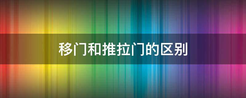 移门和推拉门的区别 移门与推拉门哪个牢固