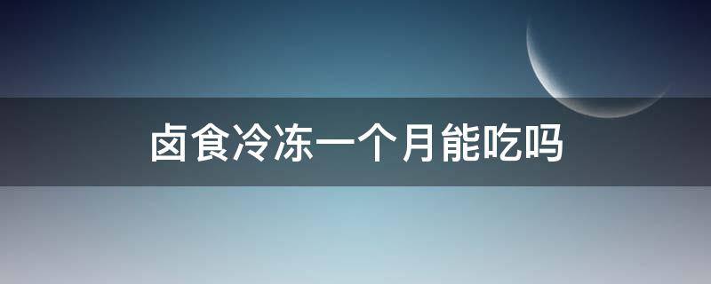 卤食冷冻一个月能吃吗（卤肉冷冻一个月能吃吗）