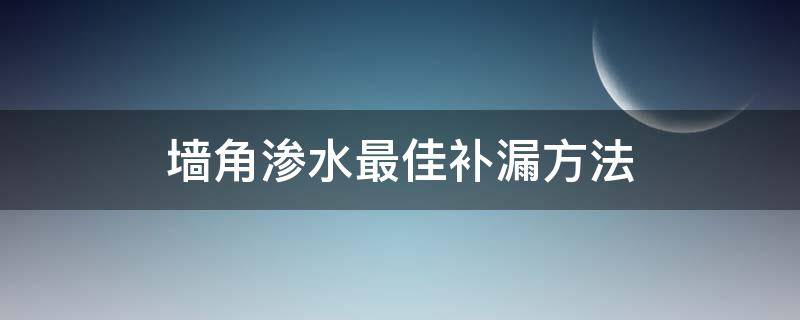 墙角渗水最佳补漏方法 墙面渗水最佳补漏方法