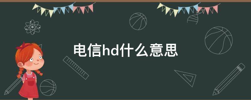 电信hd什么意思 中国电信hd是什么意思 有什用处