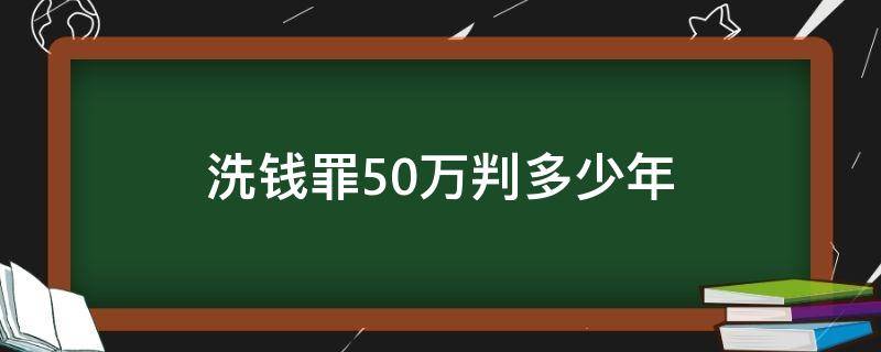 洗钱罪50万判多少年（洗钱罪50万判多久）