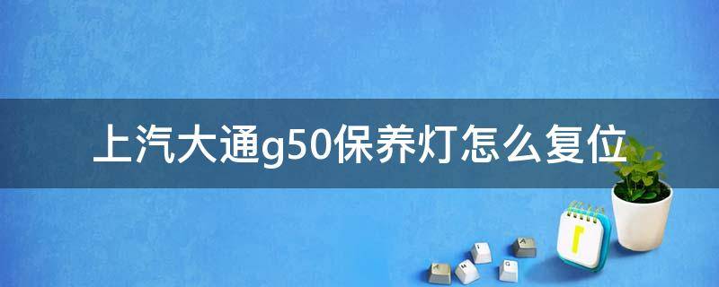 上汽大通g50保养灯怎么复位 上汽大通g50保养灯怎么复位,图片2019款