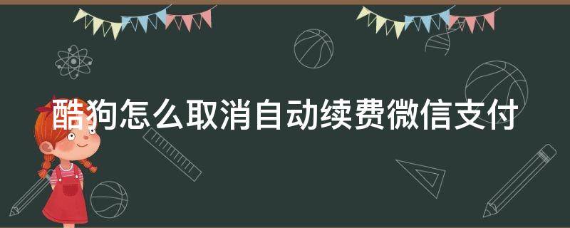 酷狗怎么取消自动续费微信支付（酷狗怎么取消自动续费微信支付苹果13）