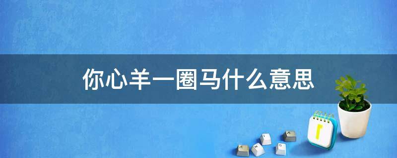 你心羊一圈马什么意思（你爱心羊1一个圈马）