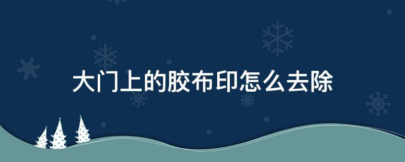 大门上的胶布印怎么去除 大门上胶带印怎么去除