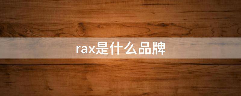 rax是什么品牌（rax是什么品牌车）