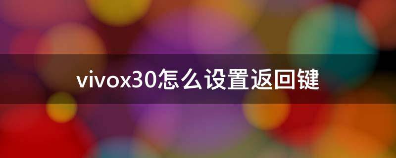 vivox30怎么设置返回键（vivox30怎样设置返回键）