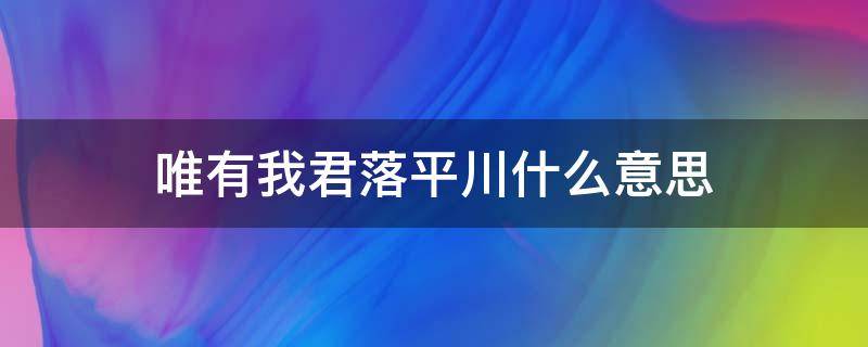 唯有我君落平川什么意思 唯有我君落平川前一句