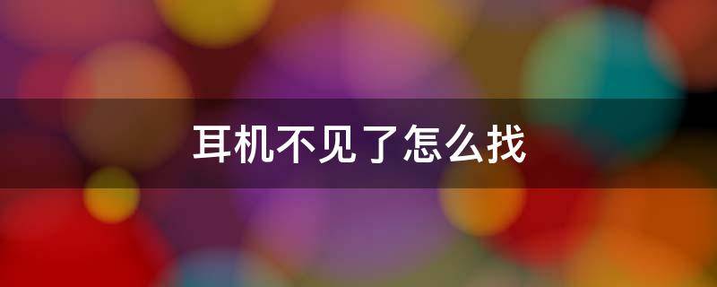 耳机不见了怎么找 一只耳机不见了怎么找