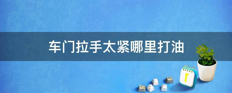 车门拉手太紧哪里打油 车门拉手太紧往哪里打油