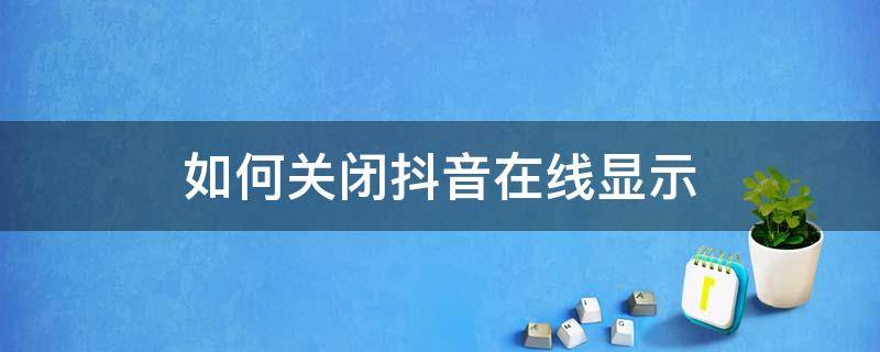 如何关闭抖音在线显示 怎么关闭抖音在线显示