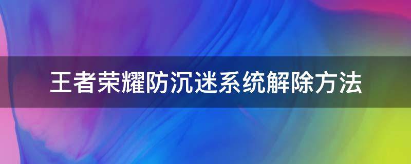 王者荣耀防沉迷系统解除方法