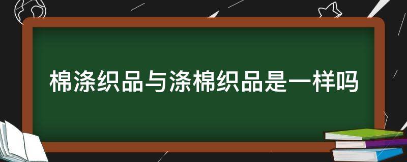 棉涤织品与涤棉织品是一样吗（棉涤和棉一样吗）