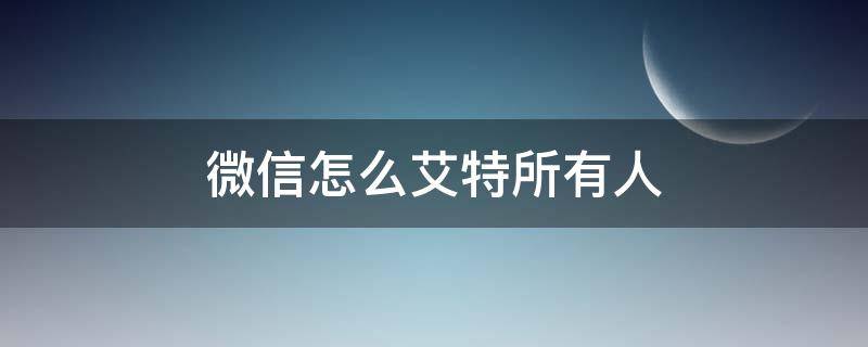 微信怎么艾特所有人（微信怎么@所有人）