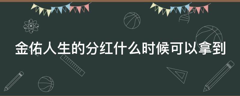 金佑人生的分红什么时候可以拿到 金佑人生分红型