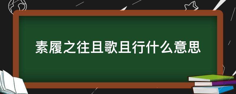 素履之往且歌且行什么意思 素履之往 且歌且行什么意思