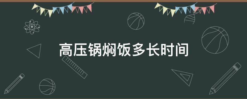 高压锅焖饭多长时间（高压锅焖饭几分钟）